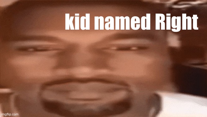 Kanye Blank Stare | kid named Right | image tagged in kanye blank stare | made w/ Imgflip meme maker