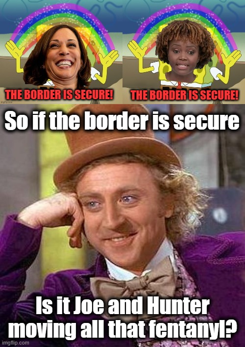 THE BORDER IS SECURE! THE BORDER IS SECURE! So if the border is secure; Is it Joe and Hunter moving all that fentanyl? | image tagged in memes,creepy condescending wonka | made w/ Imgflip meme maker