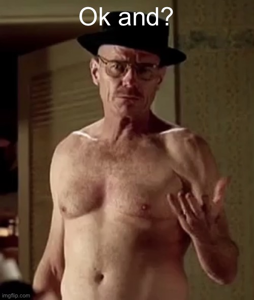 Walter white the one piece is real | Ok and? | image tagged in walter white the one piece is real | made w/ Imgflip meme maker