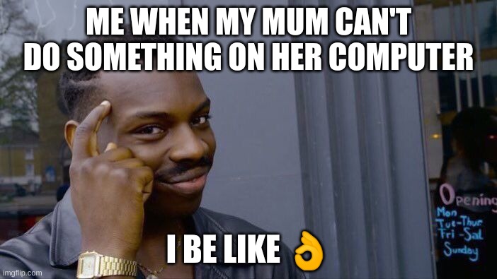 When mum is dumb | ME WHEN MY MUM CAN'T DO SOMETHING ON HER COMPUTER; I BE LIKE 👌 | image tagged in memes,roll safe think about it | made w/ Imgflip meme maker