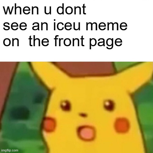 iceu | when u dont see an iceu meme on  the front page | image tagged in memes,surprised pikachu | made w/ Imgflip meme maker