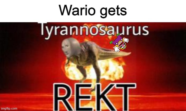 Wario Gets Tyrannosaurus Rekt | Wario gets | image tagged in tyrannosaurus rekt,wario dies | made w/ Imgflip meme maker