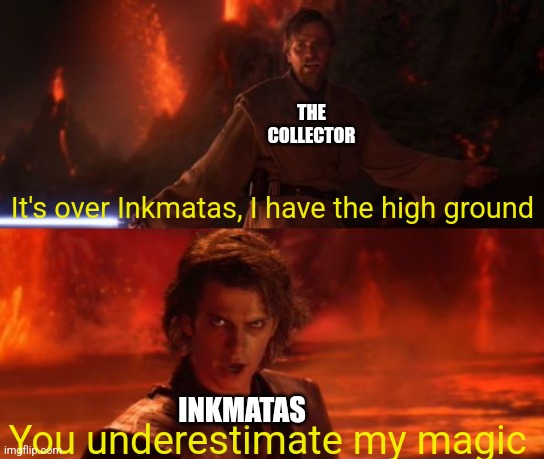 Not saying Inkmatas is weaker then the Collector, they are kinda on the same level | THE COLLECTOR; It's over Inkmatas, I have the high ground; INKMATAS; You underestimate my magic | image tagged in it's over anakin i have the high ground | made w/ Imgflip meme maker