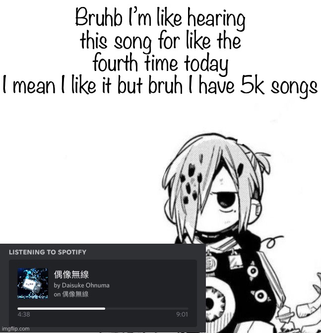 Sousuke | Bruhb I’m like hearing this song for like the fourth time today
I mean I like it but bruh I have 5k songs | image tagged in sousuke | made w/ Imgflip meme maker