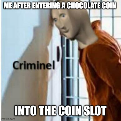 E | ME AFTER ENTERING A CHOCOLATE COIN; INTO THE COIN SLOT | image tagged in criminel | made w/ Imgflip meme maker