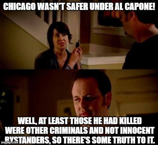 Jake from state farm | CHICAGO WASN'T SAFER UNDER AL CAPONE! WELL, AT LEAST THOSE HE HAD KILLED WERE OTHER CRIMINALS AND NOT INNOCENT BYSTANDERS, SO THERE'S SOME T | image tagged in jake from state farm | made w/ Imgflip meme maker