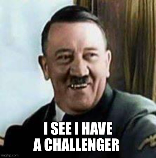 laughing hitler | I SEE I HAVE A CHALLENGER | image tagged in laughing hitler | made w/ Imgflip meme maker