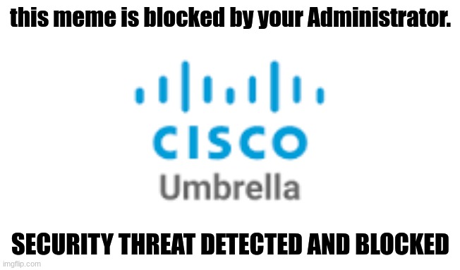 Cisco umbrella logo | this meme is blocked by your Administrator. SECURITY THREAT DETECTED AND BLOCKED | image tagged in cisco umbrella logo | made w/ Imgflip meme maker