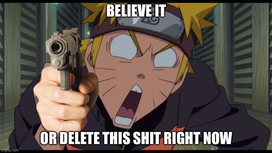 If You Don’t Believe It, Then Delete This Now | BELIEVE IT; OR DELETE THIS SHIT RIGHT NOW | image tagged in naruto,memes,believe it,naruto shippuden the movie,delete this shit right now,naruto shippuden | made w/ Imgflip meme maker