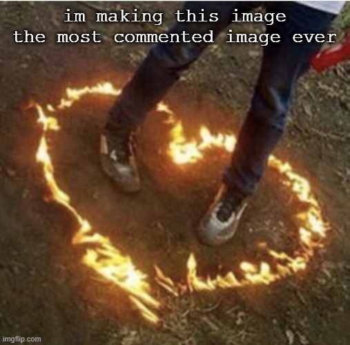 Fire love | im making this image the most commented image ever | image tagged in fire love | made w/ Imgflip meme maker