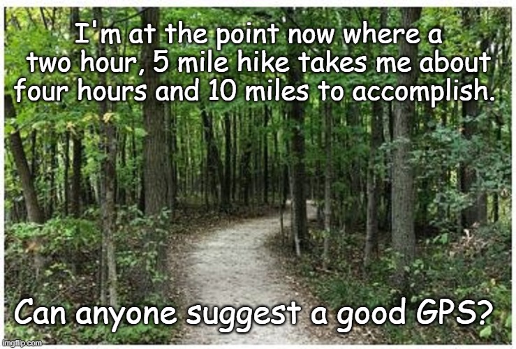 Five Mile Hike | I'm at the point now where a two hour, 5 mile hike takes me about four hours and 10 miles to accomplish. Can anyone suggest a good GPS? | image tagged in hike,gps | made w/ Imgflip meme maker