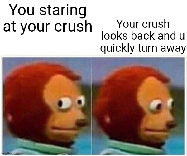 Phew close one | Your crush looks back and u quickly turn away; You staring at your crush | image tagged in memes,monkey puppet | made w/ Imgflip meme maker