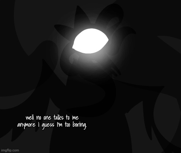 well no one talks to me anymore I guess I'm too boring. | made w/ Imgflip meme maker