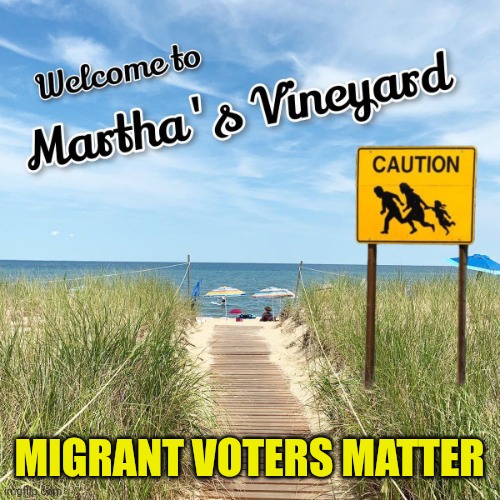 Migrant Voters Matter- yes, even in Martha's Vineyard. | MIGRANT VOTERS MATTER | image tagged in migrants vineyard,illegal immigrants,blm,occupy democrats,liberal hypocrisy,the great awakening | made w/ Imgflip meme maker