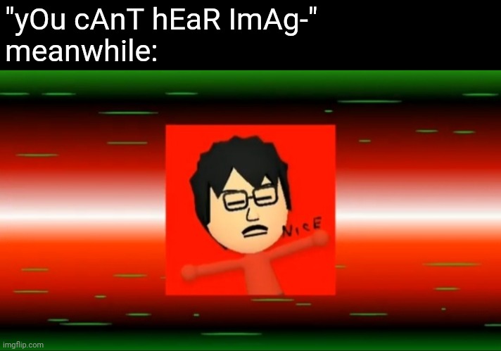 if you know, you know. | "yOu cAnT hEaR ImAg-"
meanwhile: | image tagged in a random meme | made w/ Imgflip meme maker