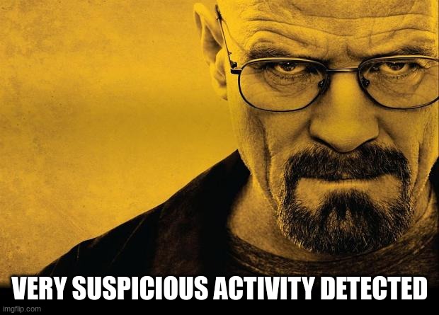 Breaking bad | VERY SUSPICIOUS ACTIVITY DETECTED | image tagged in breaking bad | made w/ Imgflip meme maker