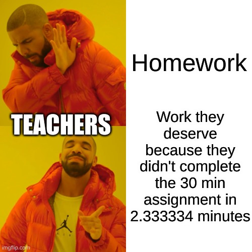 Teachers that can't admit its not the students falt. | Homework; Work they deserve because they didn't complete the 30 min assignment in 2.333334 minutes; TEACHERS | image tagged in memes,drake hotline bling | made w/ Imgflip meme maker