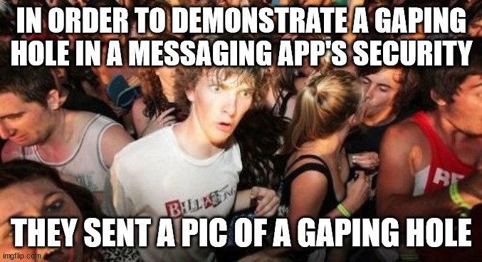 Can't unsee what you saw on Seesaw | IN ORDER TO DEMONSTRATE A GAPING HOLE IN A MESSAGING APP'S SECURITY; THEY SENT A PIC OF A GAPING HOLE | image tagged in memes,sudden clarity clarence | made w/ Imgflip meme maker