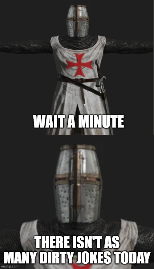 crusader realization | WAIT A MINUTE; THERE ISN'T AS MANY DIRTY JOKES TODAY | image tagged in crusader realization | made w/ Imgflip meme maker