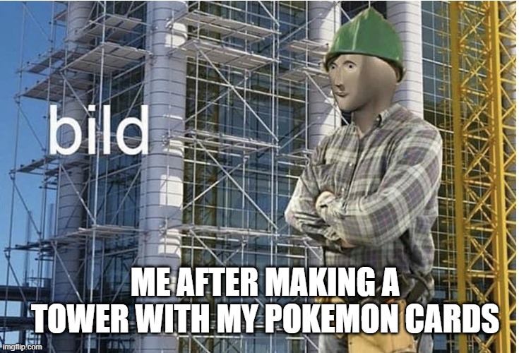 building | ME AFTER MAKING A TOWER WITH MY POKEMON CARDS | image tagged in bild meme | made w/ Imgflip meme maker