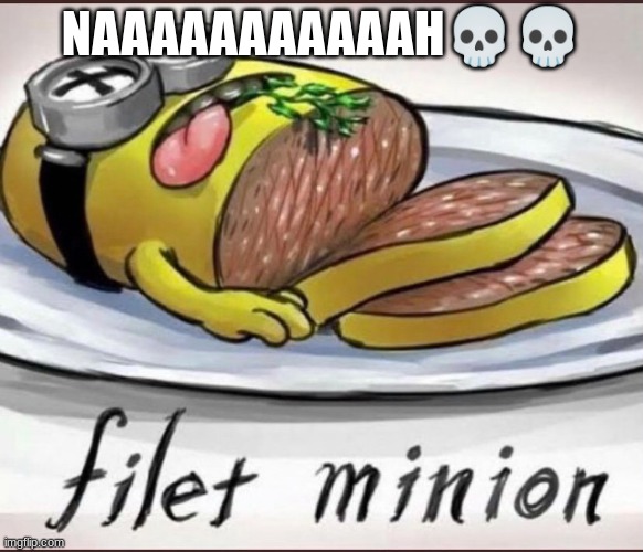 Fillet minion | NAAAAAAAAAAAH💀💀 | image tagged in fillet minion | made w/ Imgflip meme maker