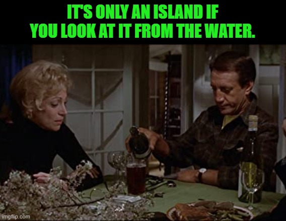 Martin can you do that? | IT'S ONLY AN ISLAND IF YOU LOOK AT IT FROM THE WATER. | image tagged in martin can you do that | made w/ Imgflip meme maker