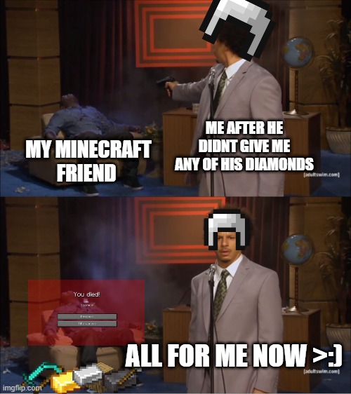 minectast | ME AFTER HE DIDNT GIVE ME ANY OF HIS DIAMONDS; MY MINECRAFT FRIEND; ALL FOR ME NOW >:) | image tagged in memes,who killed hannibal | made w/ Imgflip meme maker