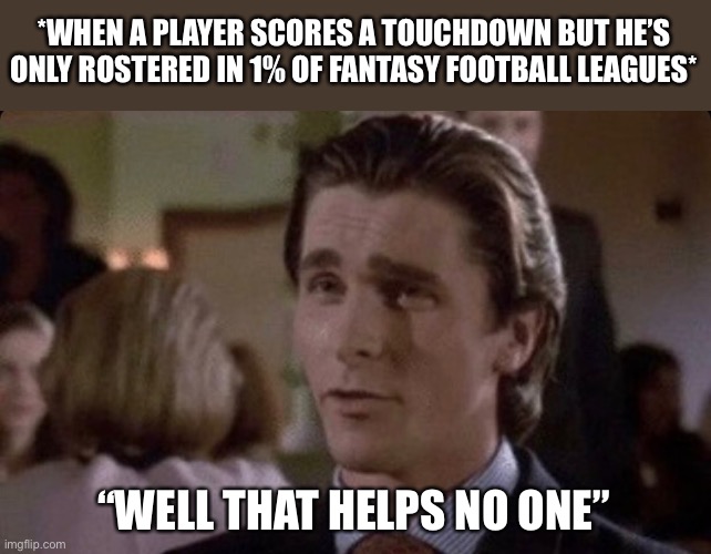 Well That Helps No One | *WHEN A PLAYER SCORES A TOUCHDOWN BUT HE’S ONLY ROSTERED IN 1% OF FANTASY FOOTBALL LEAGUES*; “WELL THAT HELPS NO ONE” | image tagged in fantasy football,football meme,that helps no one,nfl,christian bale | made w/ Imgflip meme maker