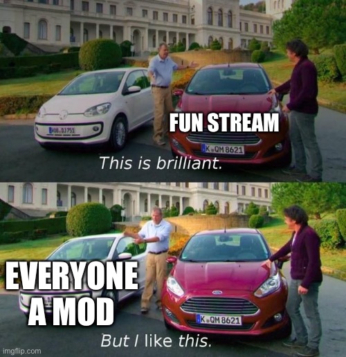 This Is Brilliant But I Like This | FUN STREAM EVERYONE A MOD | image tagged in this is brilliant but i like this | made w/ Imgflip meme maker