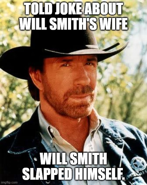 Chuck Norris | TOLD JOKE ABOUT WILL SMITH'S WIFE; WILL SMITH SLAPPED HIMSELF. | image tagged in memes,chuck norris,will smith,will smith slap | made w/ Imgflip meme maker
