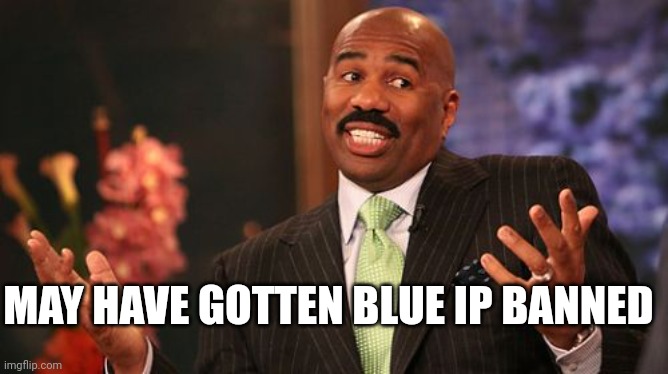 Steve Harvey Meme | MAY HAVE GOTTEN BLUE IP BANNED | image tagged in memes,steve harvey | made w/ Imgflip meme maker