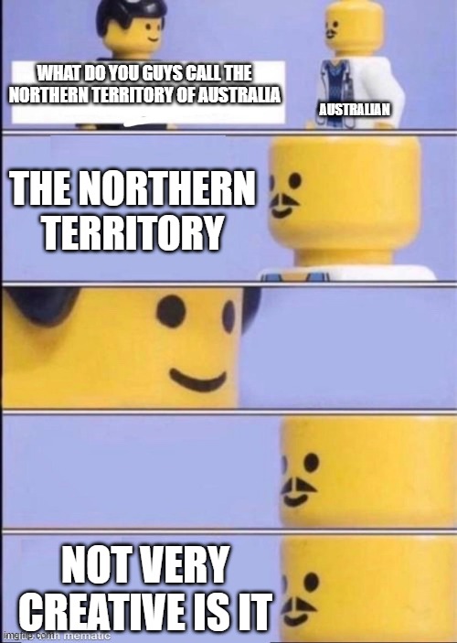 it be like that | WHAT DO YOU GUYS CALL THE NORTHERN TERRITORY OF AUSTRALIA; AUSTRALIAN; THE NORTHERN TERRITORY; NOT VERY CREATIVE IS IT | image tagged in awkward lego | made w/ Imgflip meme maker