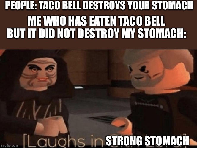 A random Sh*tpost i made | PEOPLE: TACO BELL DESTROYS YOUR STOMACH; ME WHO HAS EATEN TACO BELL BUT IT DID NOT DESTROY MY STOMACH:; STRONG STOMACH | image tagged in laughs in sith lord | made w/ Imgflip meme maker