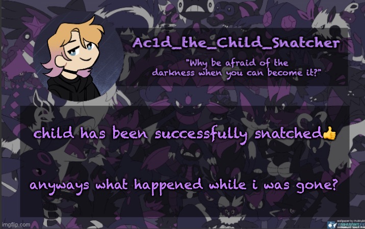 . | child has been successfully snatched👍; anyways what happened while i was gone? | made w/ Imgflip meme maker