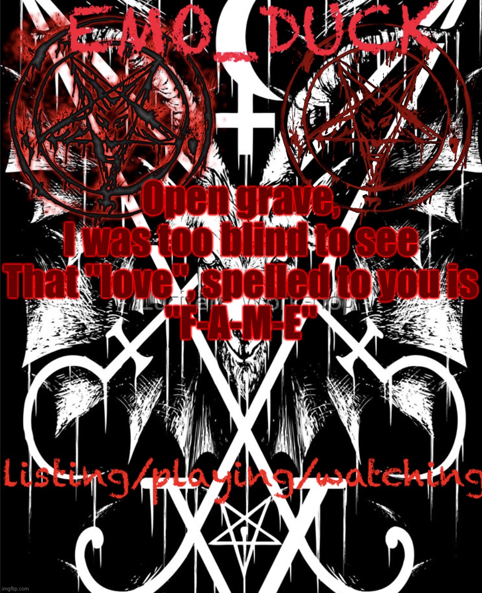 Emo_Duck’s Satan template | Open grave, I was too blind to see

That "love", spelled to you is
"F-A-M-E" | image tagged in emo_duck s satan template | made w/ Imgflip meme maker