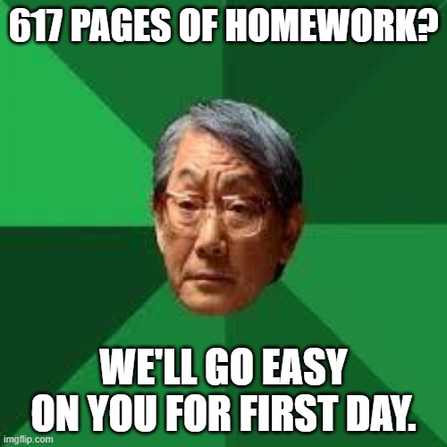 Asian Dad | 617 PAGES OF HOMEWORK? WE'LL GO EASY ON YOU FOR FIRST DAY. | image tagged in asian dad,high expectations asian father,school,homework | made w/ Imgflip meme maker