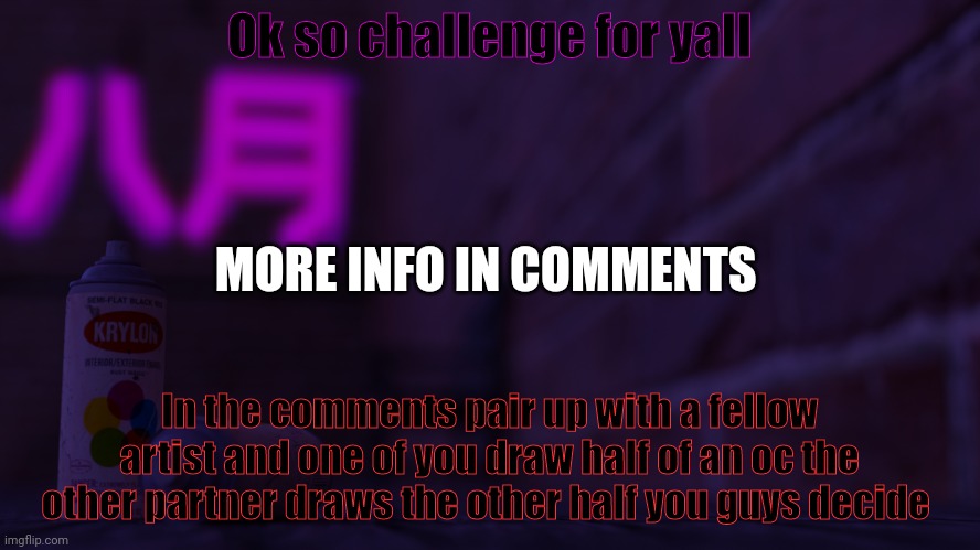Might be fun | Ok so challenge for yall; MORE INFO IN COMMENTS; In the comments pair up with a fellow artist and one of you draw half of an oc the other partner draws the other half you guys decide | image tagged in 0cto 2,challenge | made w/ Imgflip meme maker