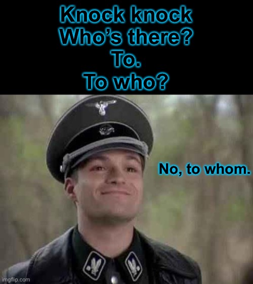 Grammar police | Knock knock
Who’s there?
To.
To who? No, to whom. | image tagged in grammar nazi | made w/ Imgflip meme maker