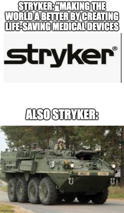 Stryker's Life-Saving Medical Device | STRYKER: "MAKING THE WORLD A BETTER BY CREATING LIFE-SAVING MEDICAL DEVICES; ALSO STRYKER: | image tagged in memes,blank transparent square | made w/ Imgflip meme maker