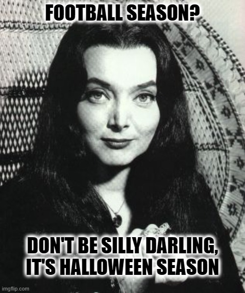 Don't be silly it's Halloween | FOOTBALL SEASON? DON'T BE SILLY DARLING, IT'S HALLOWEEN SEASON | image tagged in morticia addams | made w/ Imgflip meme maker