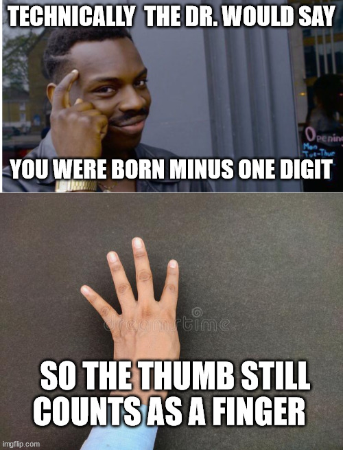 TECHNICALLY  THE DR. WOULD SAY YOU WERE BORN MINUS ONE DIGIT SO THE THUMB STILL COUNTS AS A FINGER | made w/ Imgflip meme maker
