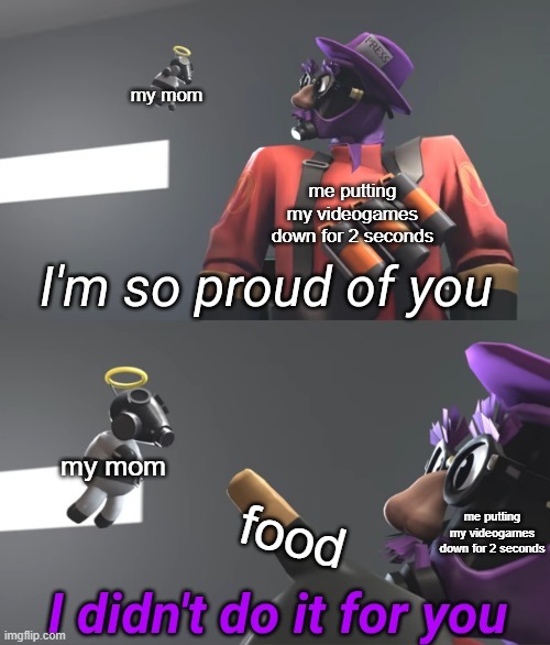 you nee to eat... | my mom; me putting my videogames down for 2 seconds; my mom; food; me putting my videogames down for 2 seconds | image tagged in lazypurple i didn't do it for you,moms,videogames | made w/ Imgflip meme maker