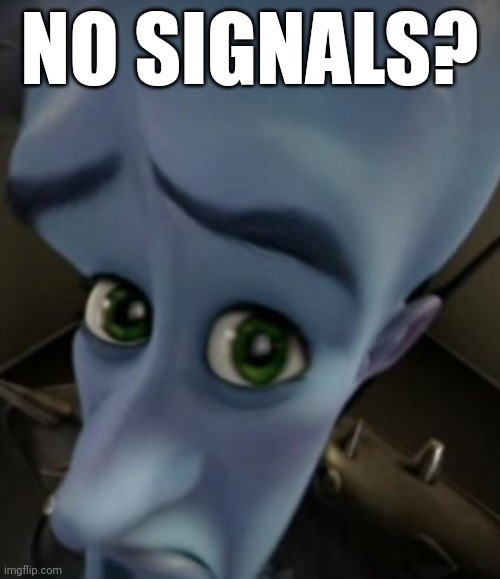 Sad Megamind | NO SIGNALS? | image tagged in sad megamind | made w/ Imgflip meme maker