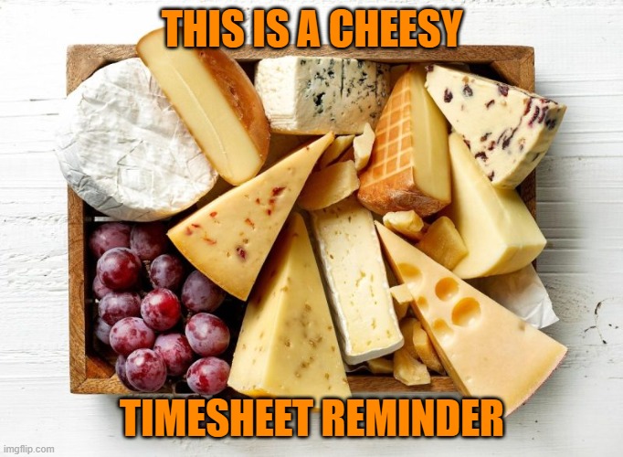 Cheesy Timesheet Reminder | THIS IS A CHEESY; TIMESHEET REMINDER | image tagged in timesheet reminder,timesheet meme,cheesy timesheet reminder,funny memes | made w/ Imgflip meme maker