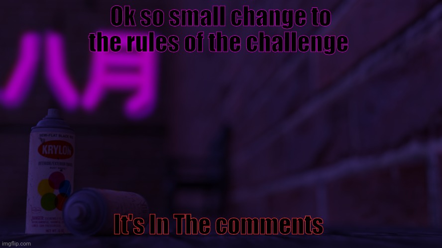 Small tweak to make.sure everyone who went to participate can | Ok so small change to the rules of the challenge; It's In The comments | image tagged in 0cto 2,challenge | made w/ Imgflip meme maker
