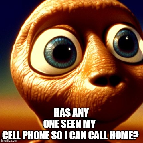 HAS ANYONE SEEN MY CELL PHONE SO I CAN CALL HOME? | HAS ANY ONE SEEN MY 
CELL PHONE SO I CAN CALL HOME? | image tagged in funny memes,humor,memes,hilarious | made w/ Imgflip meme maker