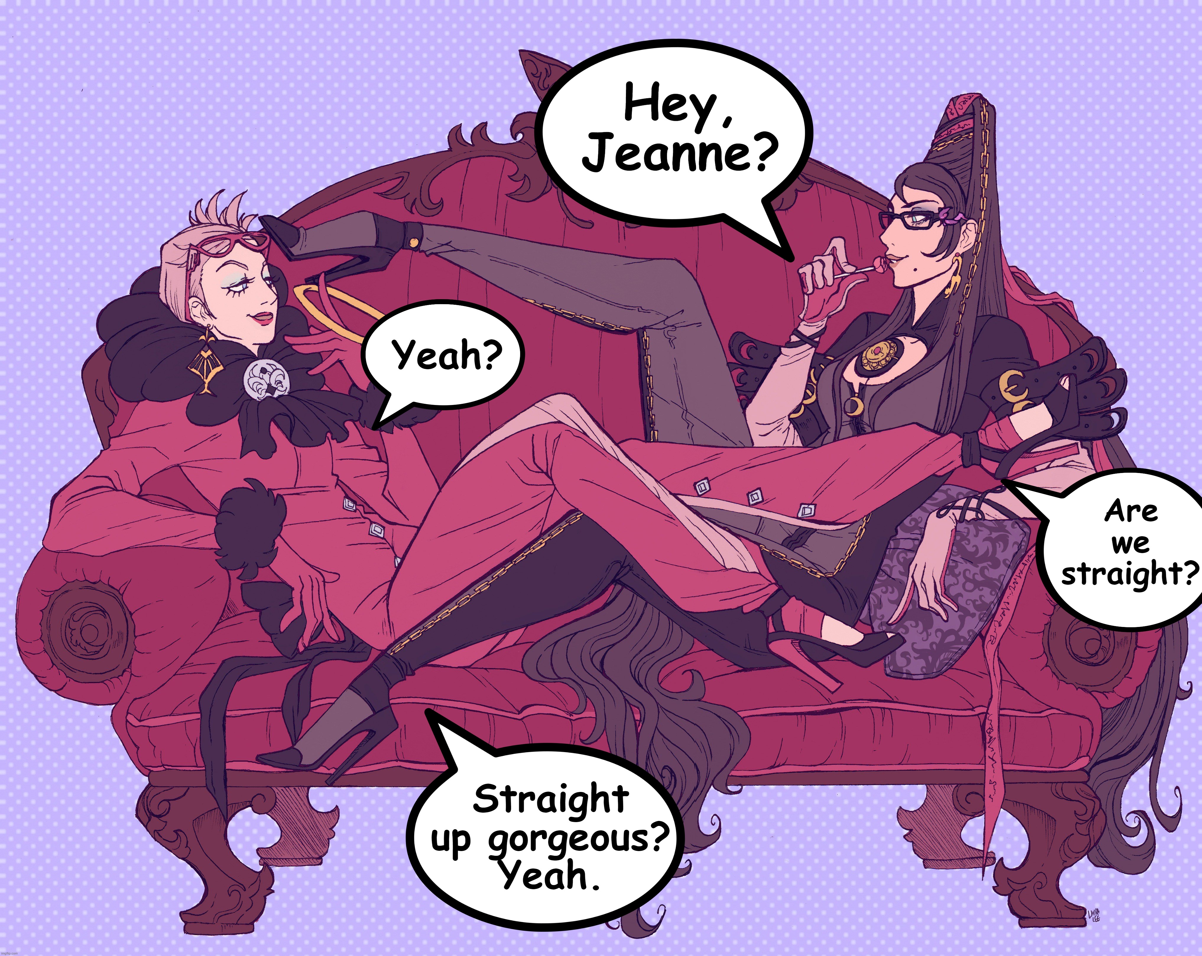 I mean, True. xD | Hey, Jeanne? Yeah? Are we straight? Straight up gorgeous?
Yeah. | image tagged in bayonetta,memes,funny,comics/cartoons,video games,moving hearts | made w/ Imgflip meme maker
