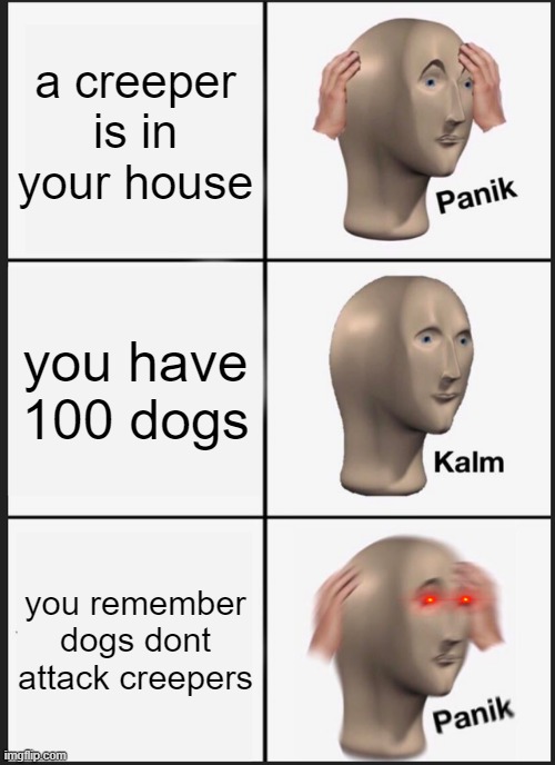 dont attack | a creeper is in your house; you have 100 dogs; you remember dogs dont attack creepers | image tagged in memes,panik kalm panik | made w/ Imgflip meme maker