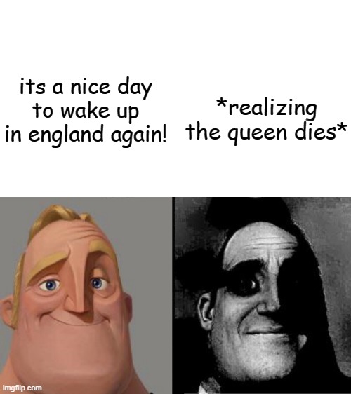 Queen Elizabeth II "was" | its a nice day
to wake up in england again! *realizing the queen dies* | image tagged in traumatized mr incredible | made w/ Imgflip meme maker