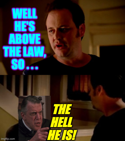 WELL HE'S ABOVE THE LAW, SO . . . THE HELL HE IS! | image tagged in jake from state farm | made w/ Imgflip meme maker